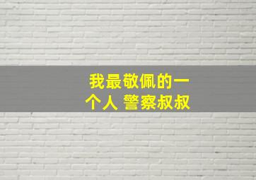 我最敬佩的一个人 警察叔叔